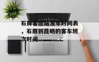石屏客运站发车时间表，石屏到昆明的客车班次时间