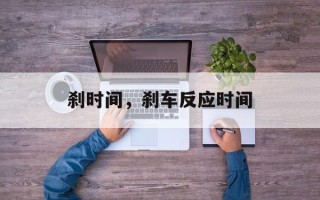刹时间，刹车反应时间
