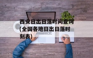 西安日出日落时间查询(全国各地日出日落时刻表)