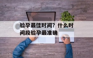 验孕最佳时间？什么时间段验孕最准确