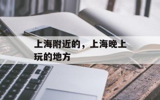 上海附近的，上海晚上玩的地方