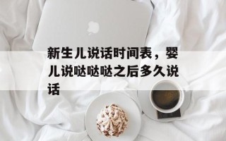 新生儿说话时间表，婴儿说哒哒哒之后多久说话