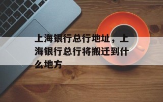 上海银行总行地址，上海银行总行将搬迁到什么地方
