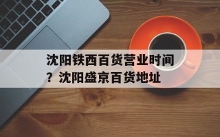 沈阳铁西百货营业时间？沈阳盛京百货地址