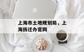 上海市土地规划局，上海拆迁办官网