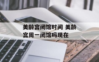 美龄宫闭馆时间 美龄宫周一闭馆吗现在