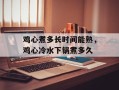 鸡心煮多长时间能熟，鸡心冷水下锅煮多久