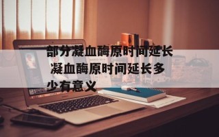 部分凝血酶原时间延长 凝血酶原时间延长多少有意义