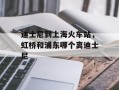 迪士尼到上海火车站，虹桥和浦东哪个离迪士尼