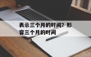 表示三个月的时间？形容三个月的时间