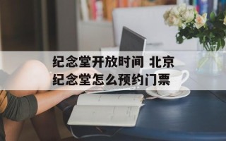 纪念堂开放时间 北京纪念堂怎么预约门票
