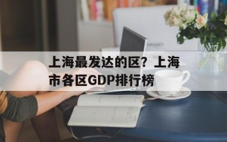 上海最发达的区？上海市各区GDP排行榜
