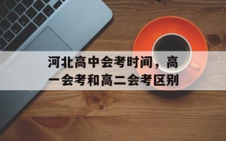 河北高中会考时间，高一会考和高二会考区别