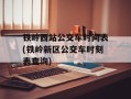 铁岭西站公交车时间表(铁岭新区公交车时刻表查询)