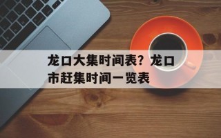 龙口大集时间表？龙口市赶集时间一览表