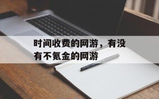 时间收费的网游，有没有不氪金的网游