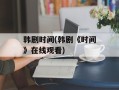 韩剧时间(韩剧《时间》在线观看)