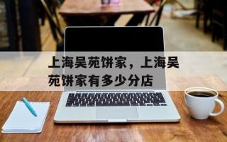 上海吴苑饼家，上海吴苑饼家有多少分店