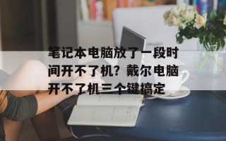 笔记本电脑放了一段时间开不了机？戴尔电脑开不了机三个键搞定