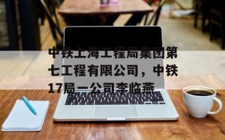 中铁上海工程局集团第七工程有限公司，中铁17局一公司李临燕