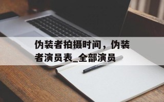 伪装者拍摄时间，伪装者演员表_全部演员