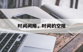 时间间隙，时间的空隙