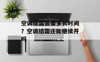 空调除霜需要多长时间？空调结霜还能继续开吗