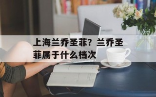 上海兰乔圣菲？兰乔圣菲属于什么档次
