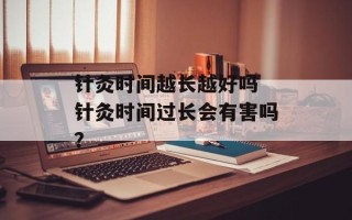 针灸时间越长越好吗 针灸时间过长会有害吗？