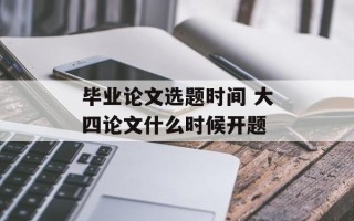 毕业论文选题时间 大四论文什么时候开题
