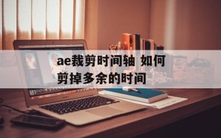 ae裁剪时间轴 如何剪掉多余的时间