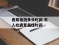 鹿茸能放多长时间 男人吃鹿茸最佳时间