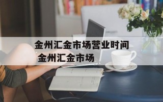 金州汇金市场营业时间 金州汇金市场