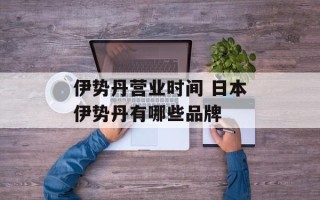 伊势丹营业时间 日本伊势丹有哪些品牌