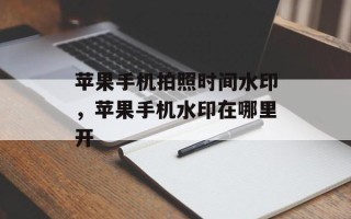 苹果手机拍照时间水印，苹果手机水印在哪里开