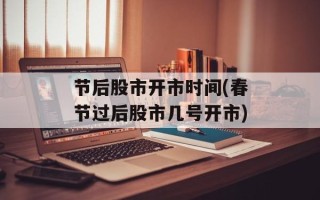 节后股市开市时间(春节过后股市几号开市)