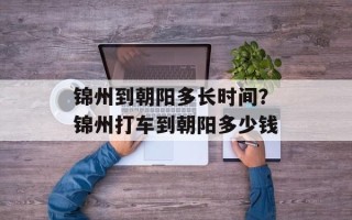 锦州到朝阳多长时间？锦州打车到朝阳多少钱