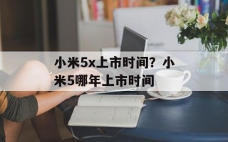 小米5x上市时间？小米5哪年上市时间