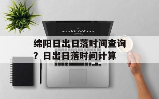 绵阳日出日落时间查询？日出日落时间计算