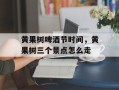 黄果树啤酒节时间，黄果树三个景点怎么走