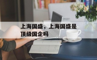 上海国盛，上海国盛是顶级国企吗