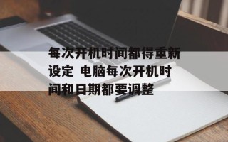 每次开机时间都得重新设定 电脑每次开机时间和日期都要调整