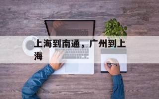 上海到南通，广州到上海