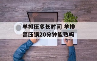 羊排压多长时间 羊排高压锅20分钟能熟吗
