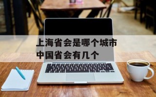 上海省会是哪个城市 中国省会有几个