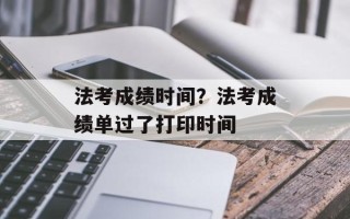 法考成绩时间？法考成绩单过了打印时间