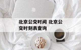 北京公交时间 北京公交时刻表查询