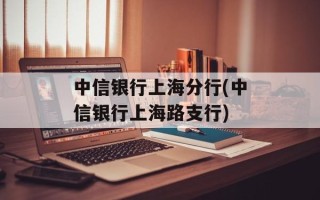 中信银行上海分行(中信银行上海路支行)