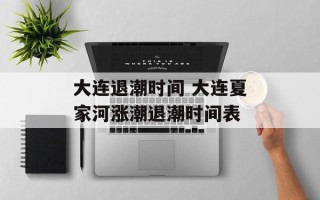 大连退潮时间 大连夏家河涨潮退潮时间表