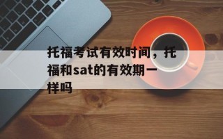 托福考试有效时间，托福和sat的有效期一样吗